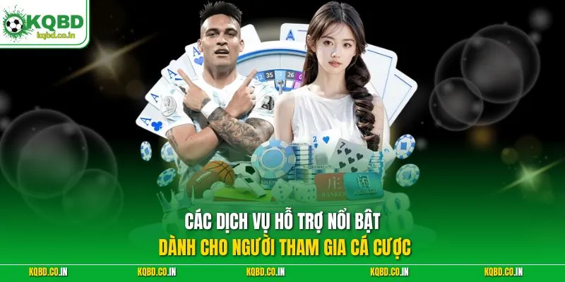 Các dịch vụ hỗ trợ nổi bật dành cho người tham gia cá cược