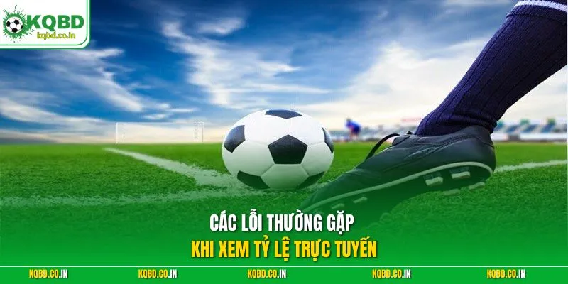 Các lỗi thường gặp khi xem tỷ lệ trực tuyến